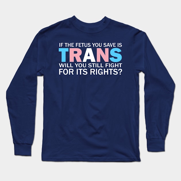 If The Fetus You Save Is Trans Will You Still Fight For Its Rights? - Pro Choice Trans Typography Long Sleeve T-Shirt by PoliticalStickr